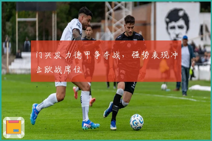 门兴发力德甲争夺战，强势表现冲击欧战席位