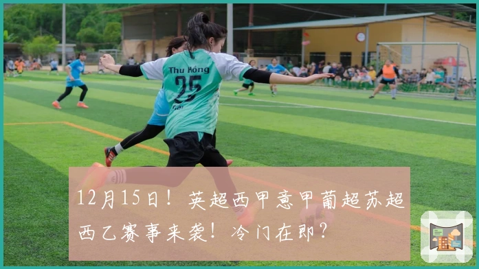 12月15日！英超西甲意甲葡超苏超西乙赛事来袭！冷门在即？