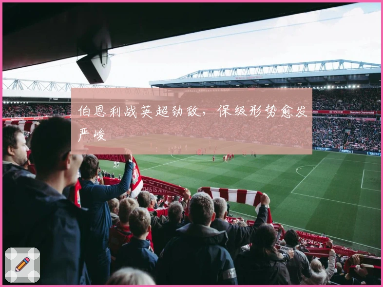 伯恩利战英超劲敌，保级形势愈发严峻