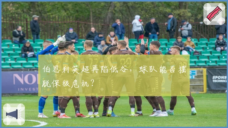 伯恩利英超再陷低谷，球队能否摆脱保级危机？