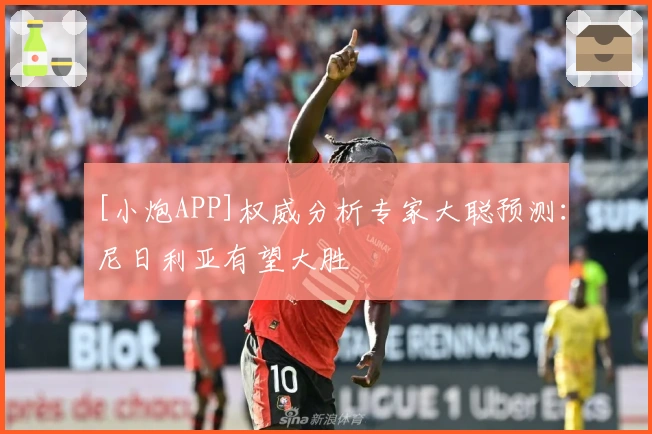 [小炮APP]权威分析专家大聪预测：尼日利亚有望大胜