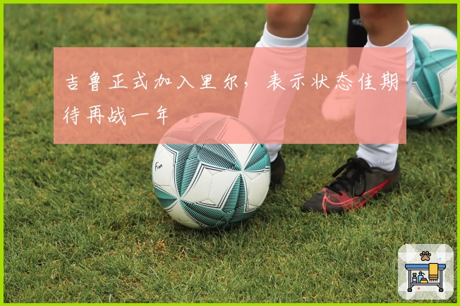 吉鲁正式加入里尔，表示状态佳期待再战一年