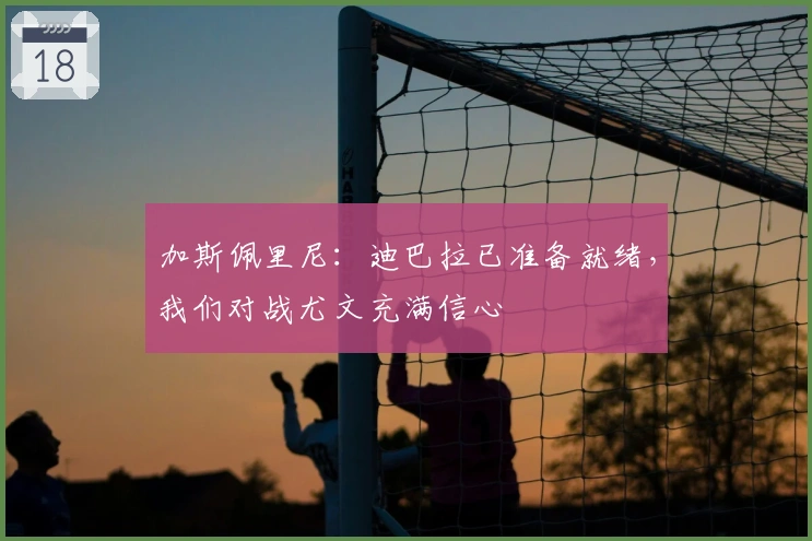 加斯佩里尼：迪巴拉已准备就绪，我们对战尤文充满信心