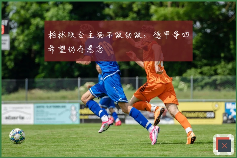 柏林联合主场不敌劲敌，德甲争四希望仍存悬念