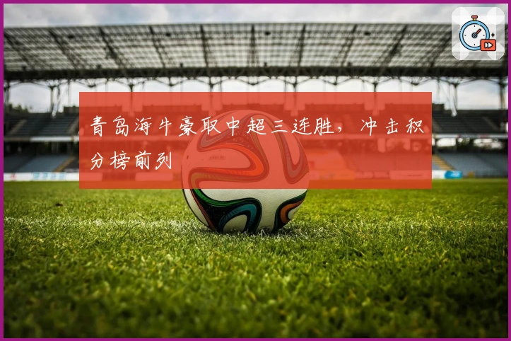 青岛海牛豪取中超三连胜，冲击积分榜前列