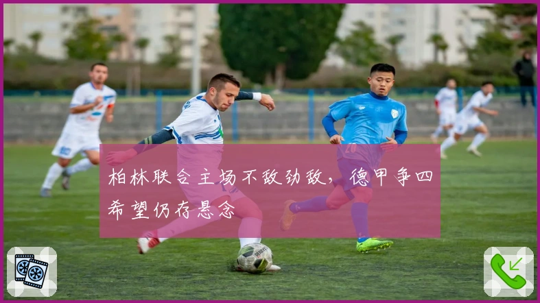 柏林联合主场不敌劲敌，德甲争四希望仍存悬念