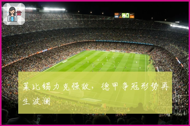 莱比锡力克强敌，德甲争冠形势再生波澜