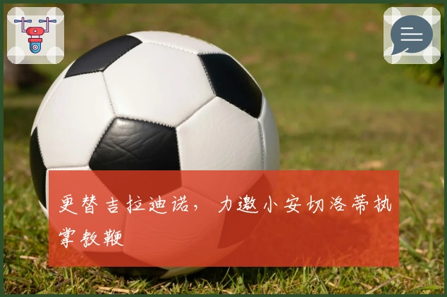 更替吉拉迪诺，力邀小安切洛蒂执掌教鞭